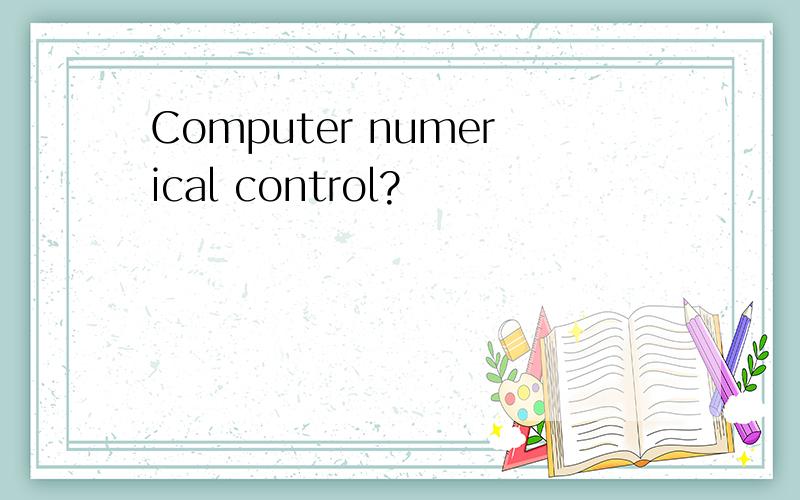 Computer numerical control?