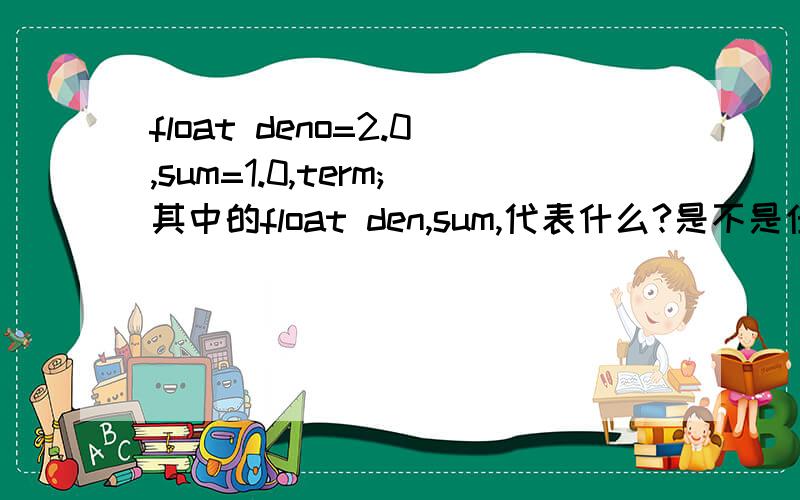 float deno=2.0,sum=1.0,term;其中的float den,sum,代表什么?是不是任意字母都行?