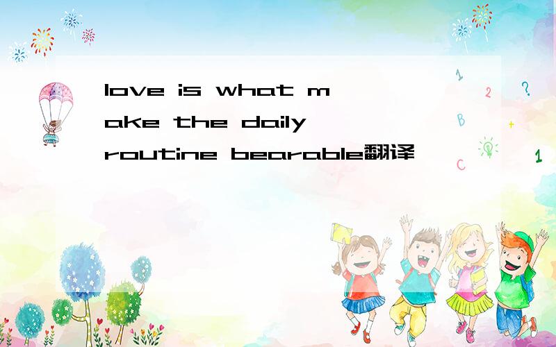 love is what make the daily routine bearable翻译