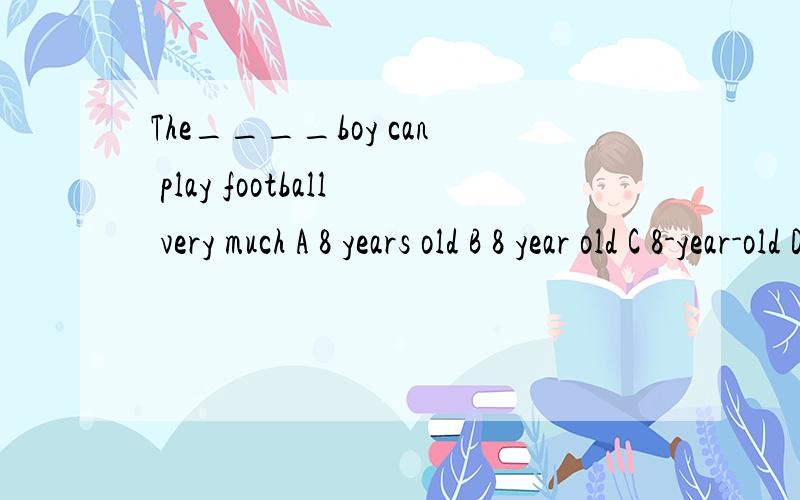 The____boy can play football very much A 8 years old B 8 year old C 8-year-old D 8-years-old先到先得-