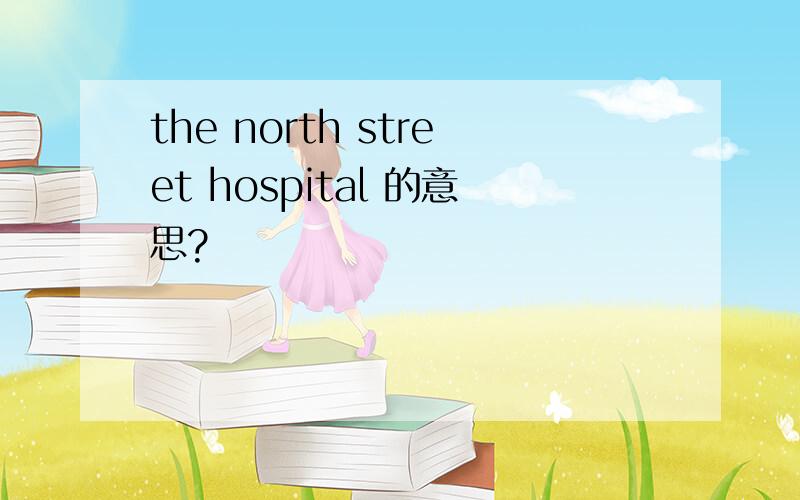 the north street hospital 的意思?