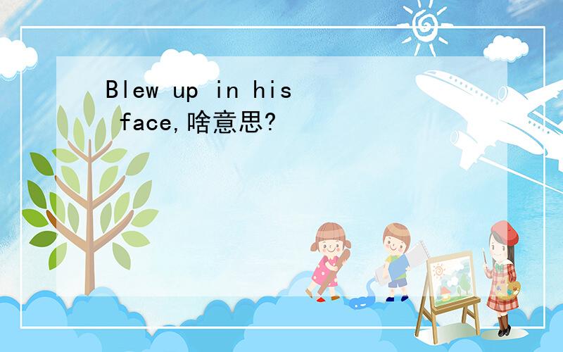 Blew up in his face,啥意思?