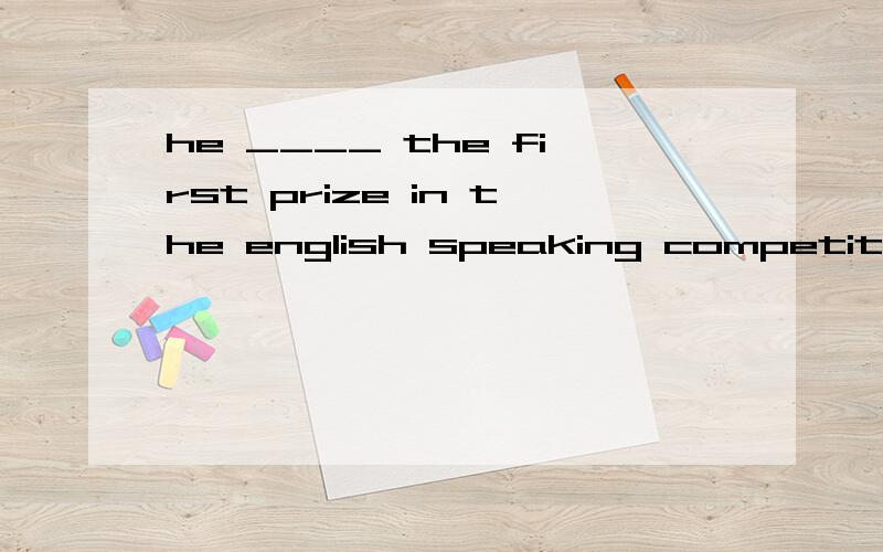 he ____ the first prize in the english speaking competition last year.