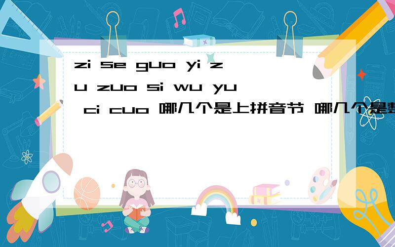 zi se guo yi zu zuo si wu yu ci cuo 哪几个是上拼音节 哪几个是整体音节