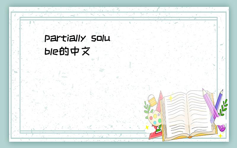 partially soluble的中文