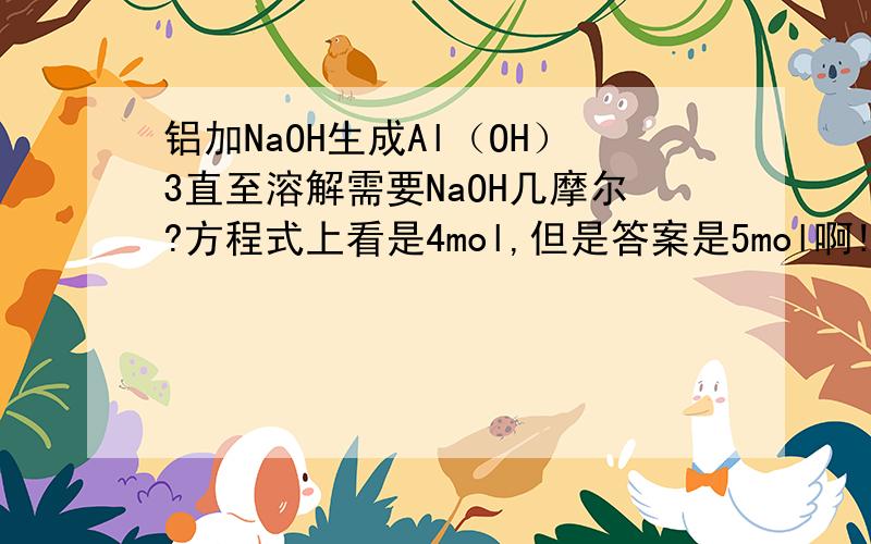 铝加NaOH生成Al（OH）3直至溶解需要NaOH几摩尔?方程式上看是4mol,但是答案是5mol啊!是AlCl3