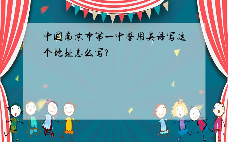 中国南京市第一中学用英语写这个地址怎么写?