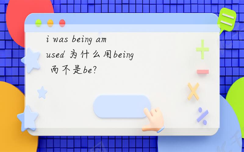 i was being amused 为什么用being 而不是be?