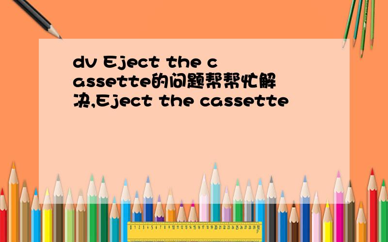 dv Eject the cassette的问题帮帮忙解决,Eject the cassette