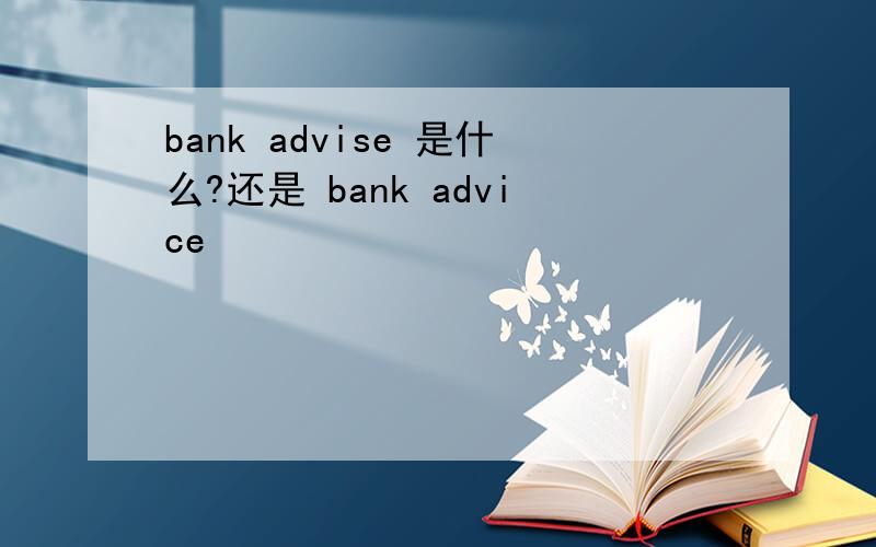 bank advise 是什么?还是 bank advice