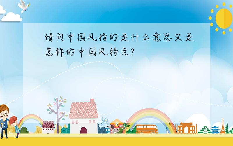 请问中国风指的是什么意思又是怎样的中国风特点?