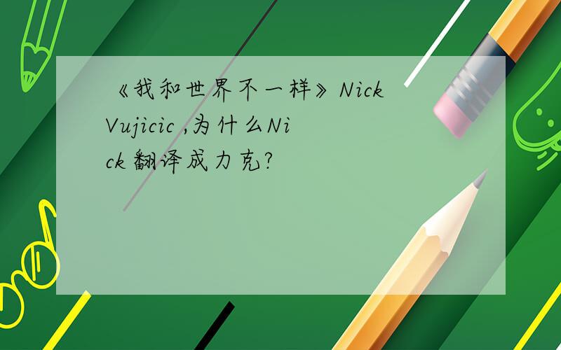 《我和世界不一样》Nick Vujicic ,为什么Nick 翻译成力克?