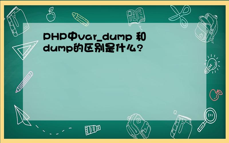 PHP中var_dump 和dump的区别是什么?