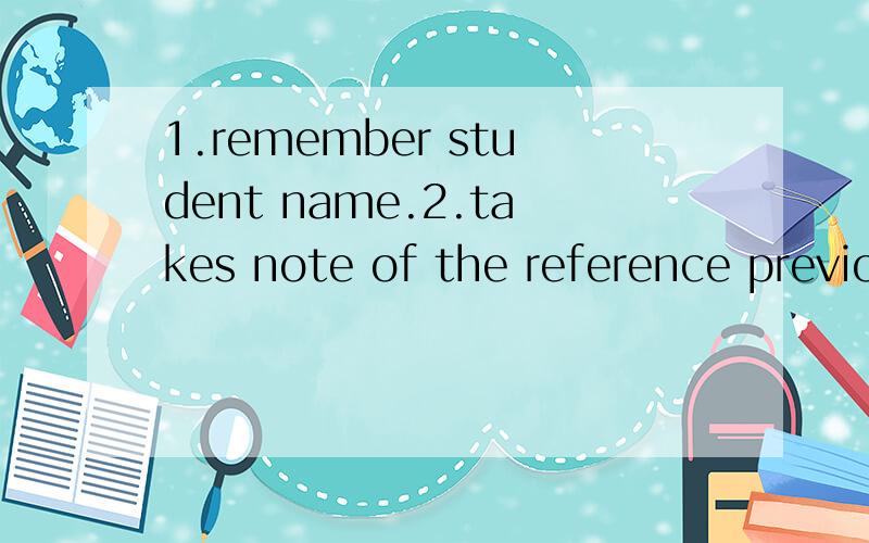 1.remember student name.2.takes note of the reference previous school student reviews,without p