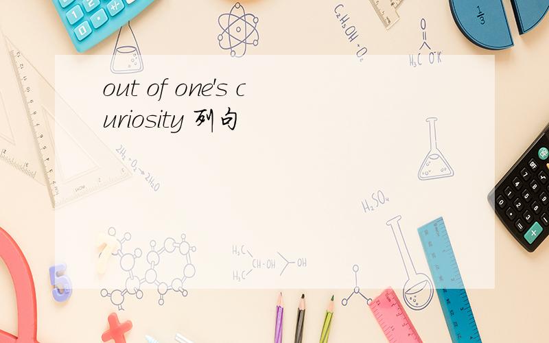 out of one's curiosity 列句