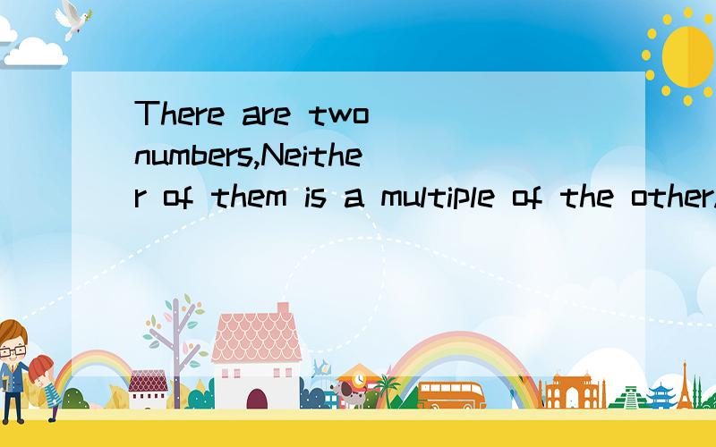 There are two numbers,Neither of them is a multiple of the other.Find two pairs of possible values of the numbers if their H.C.F.is 16