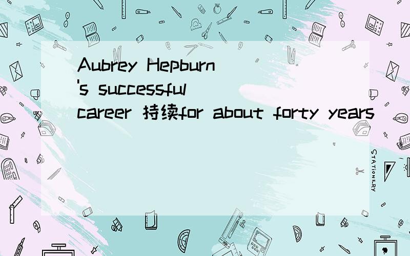 Aubrey Hepburn's successful career 持续for about forty years