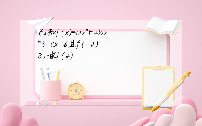 已知f(x)=ax^5+bx^3-cx-6且f(-2)=8,求f(2)