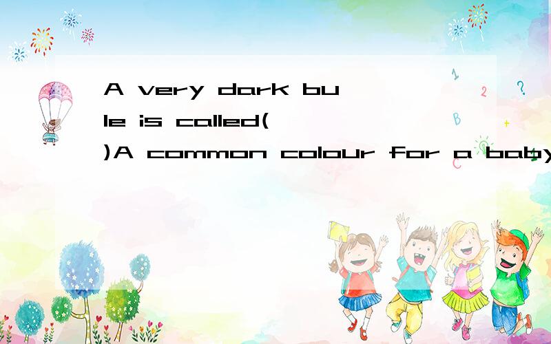 A very dark bule is called( )A common colour for a baby gril to wear is ( )
