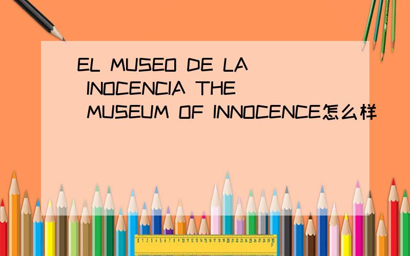 EL MUSEO DE LA INOCENCIA THE MUSEUM OF INNOCENCE怎么样