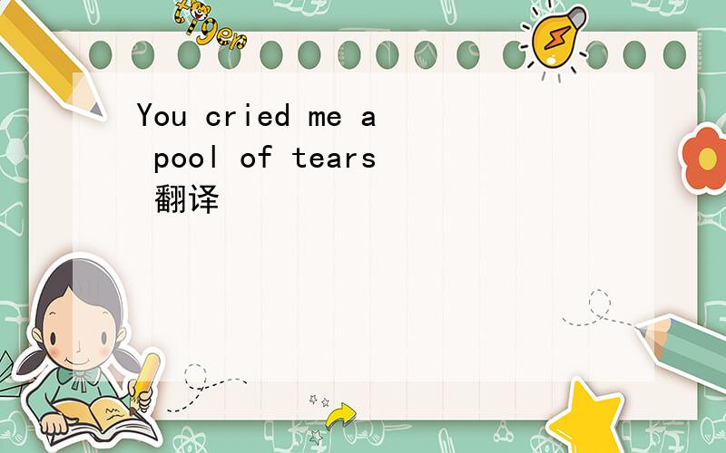 You cried me a pool of tears 翻译