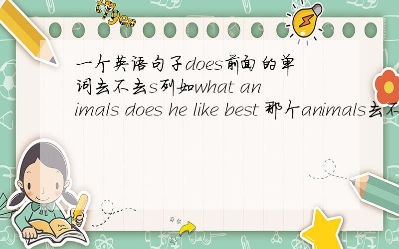 一个英语句子does前面的单词去不去s列如what animals does he like best 那个animals去不去s?
