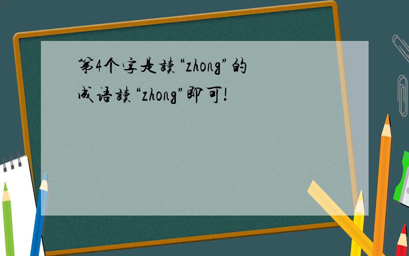 第4个字是读“zhong”的成语读“zhong”即可!