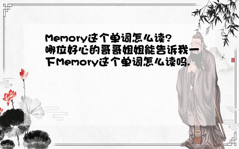 Memory这个单词怎么读?哪位好心的哥哥姐姐能告诉我一下Memory这个单词怎么读吗.