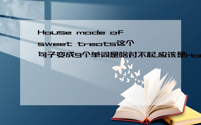 House made of sweet treats这个句子变成9个单词是啥对不起，应该是House made of sweet treats.这个句子意思变成9个字母的英文单词？