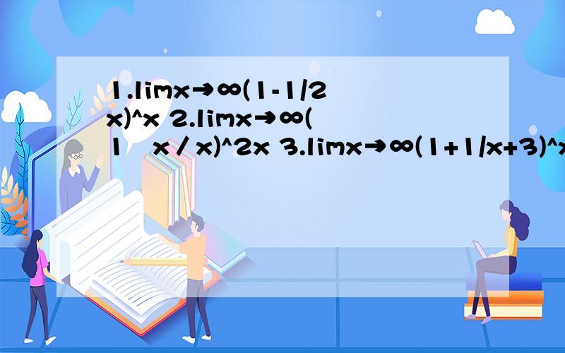 1.limx→∞(1-1/2x)^x 2.limx→∞(1﹢x／x)^2x 3.limx→∞(1+1/x+3)^x 4.limx→0(1+2x)^1/x
