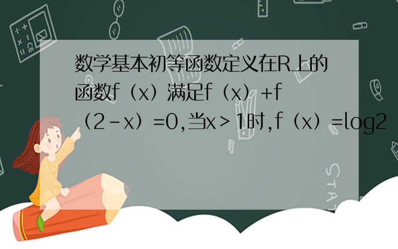 数学基本初等函数定义在R上的函数f（x）满足f（x）+f（2-x）=0,当x＞1时,f（x）=log2（x+1）,则f（-1）=?