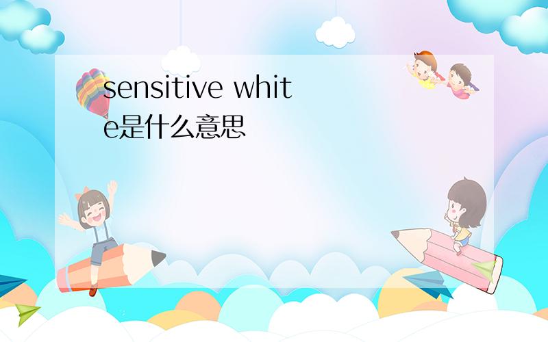 sensitive white是什么意思