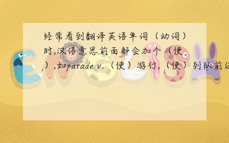 经常看到翻译英语单词（动词）时,汉语意思前面都会加个（使）,如parade v.（使）游行,（使）列队前进,括号里面加个使是什么意思啊?这个单词是及物还是不及物动词?能不能被动?