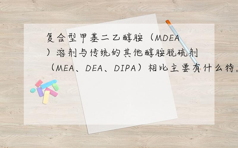 复合型甲基二乙醇胺（MDEA）溶剂与传统的其他醇胺脱硫剂（MEA、DEA、DIPA）相比主要有什么特点?