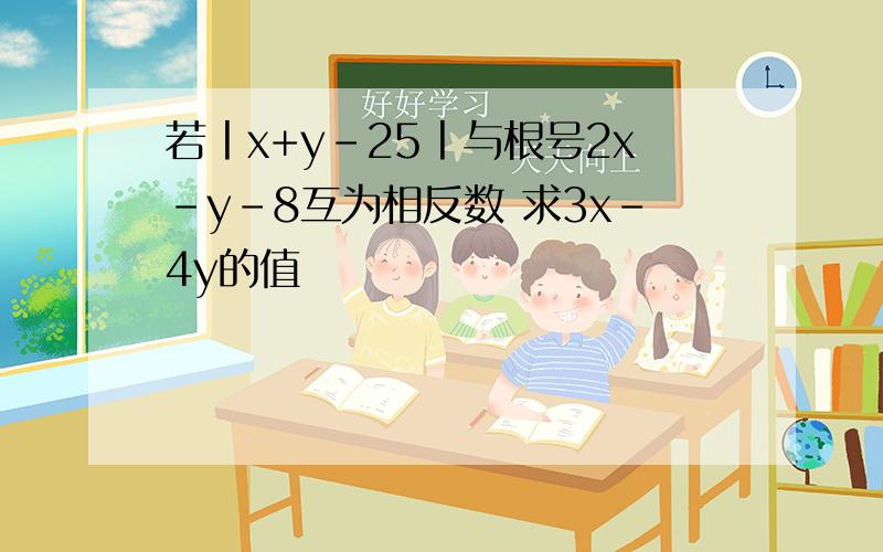 若丨x+y-25丨与根号2x-y-8互为相反数 求3x-4y的值