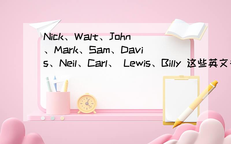 Nick、Walt、John、Mark、Sam、Davis、Neil、Carl、 Lewis、Billy 这些英文名分别是什么意思有没有什么特别的中文意思```像Jenny有邻家女孩的意思`那这些Nick、Walt、John、Mark、Sam、Davis、Neil、Carl、 Lewis