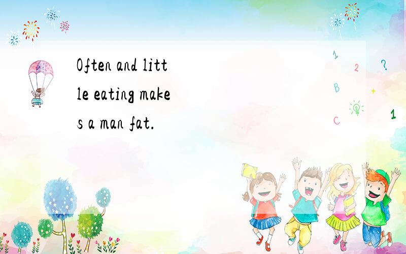 Often and little eating makes a man fat.