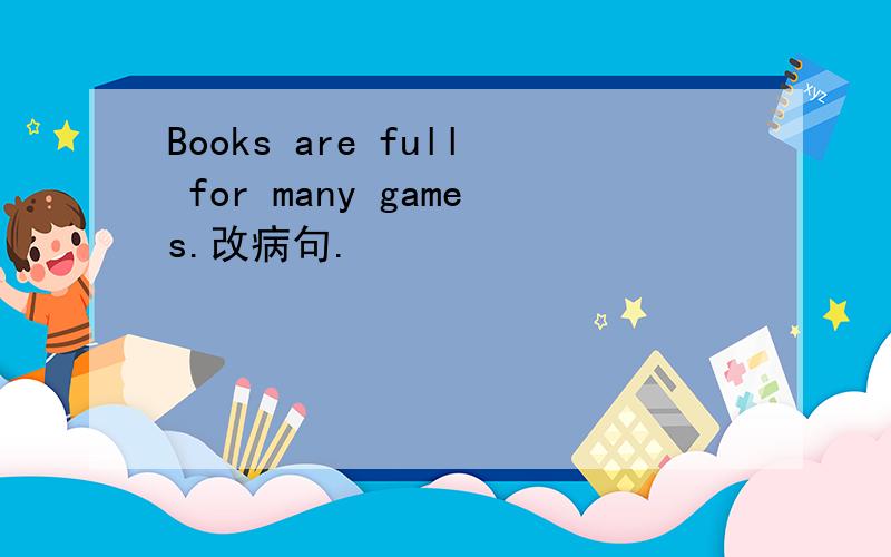Books are full for many games.改病句.