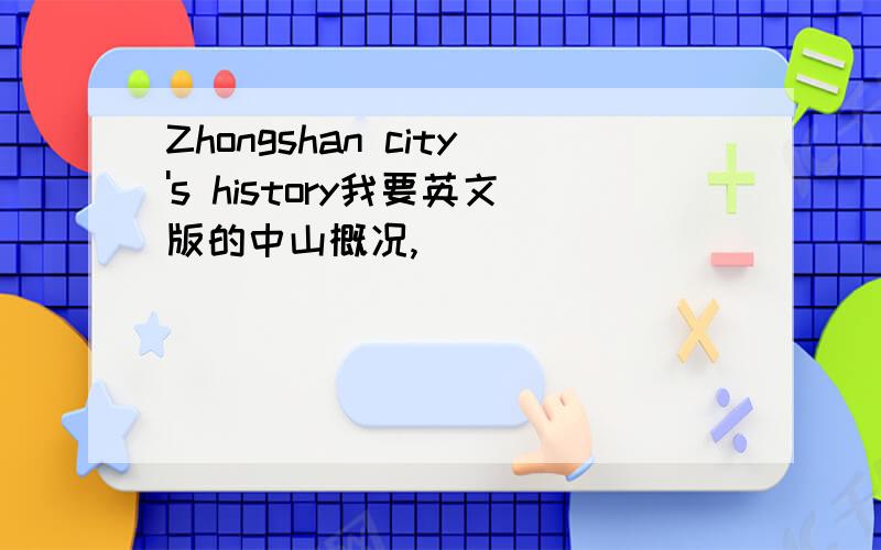 Zhongshan city's history我要英文版的中山概况,