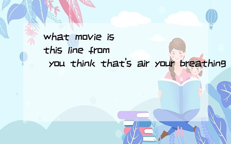 what movie is this line from you think that's air your breathing