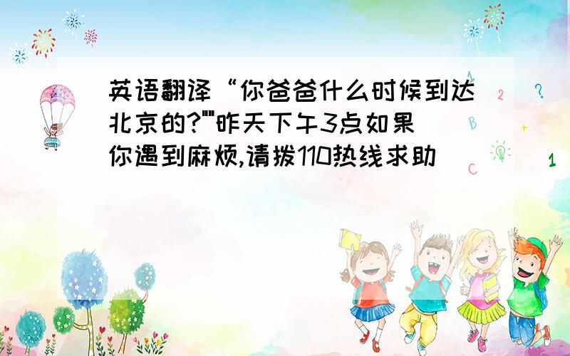英语翻译“你爸爸什么时候到达北京的?