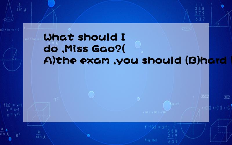 What should I do ,Miss Gao?(A)the exam ,you should (B)hard 用正确形式填空A(pass) B(study)