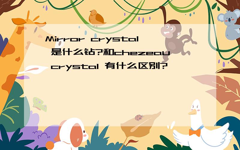 Mirror crystal 是什么钻?和chezeau crystal 有什么区别?