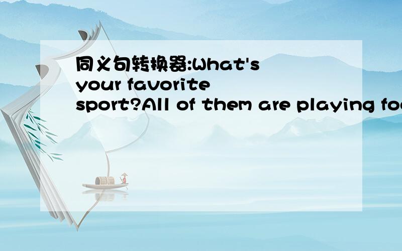 同义句转换器:What's your favorite sport?All of them are playing football.I want to get my pen back.