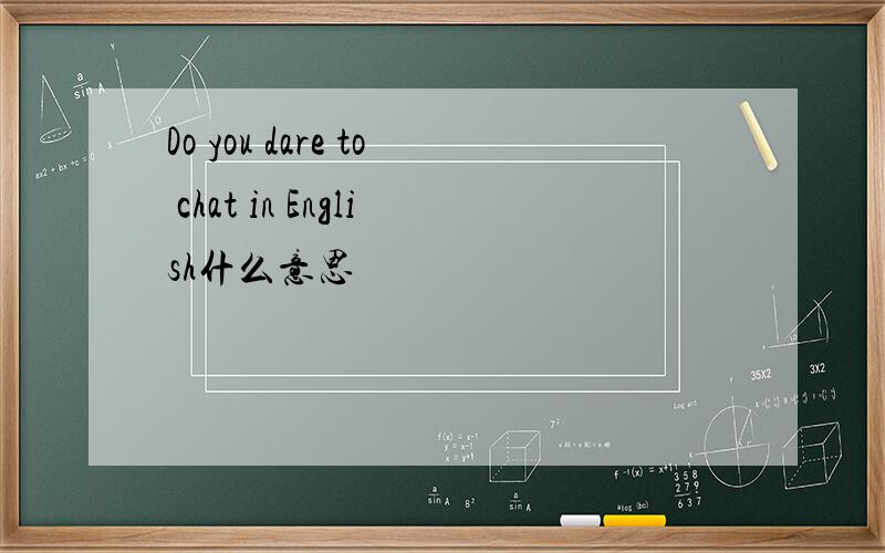 Do you dare to chat in English什么意思