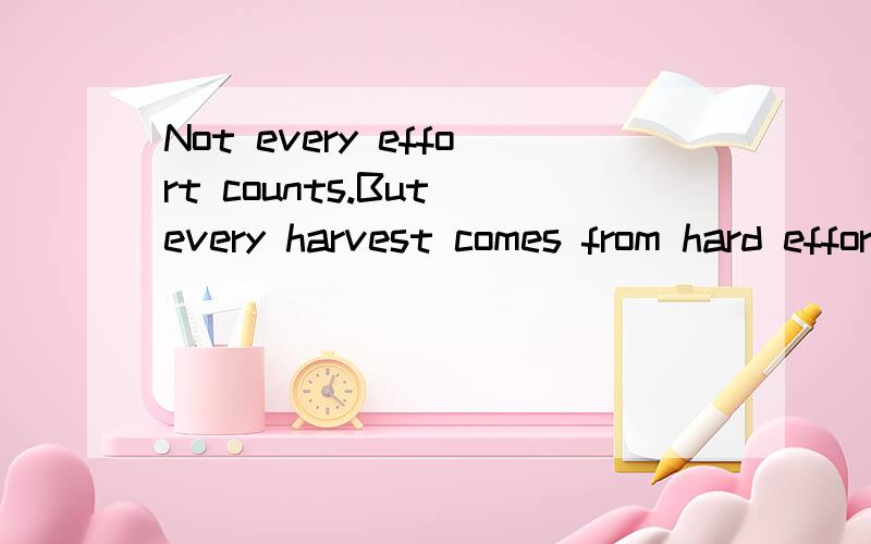 Not every effort counts.But every harvest comes from hard effort请问这句话怎么翻译,