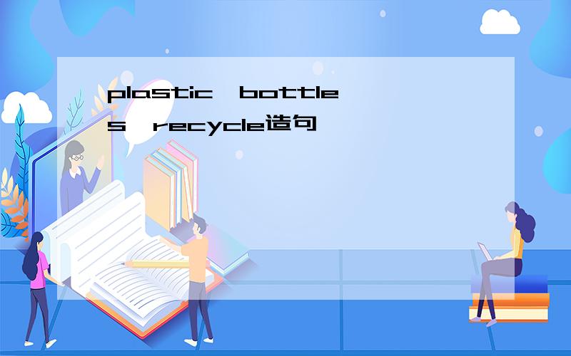 plastic,bottles,recycle造句