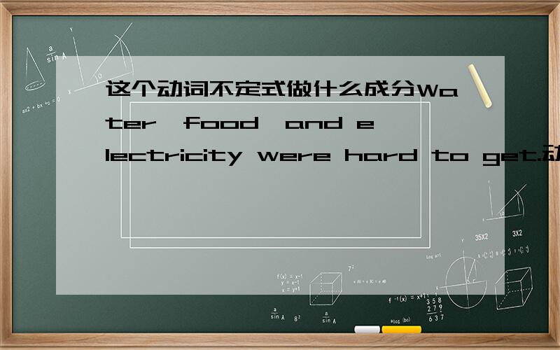 这个动词不定式做什么成分Water,food,and electricity were hard to get.动词不定式to get在句中做什么成分?
