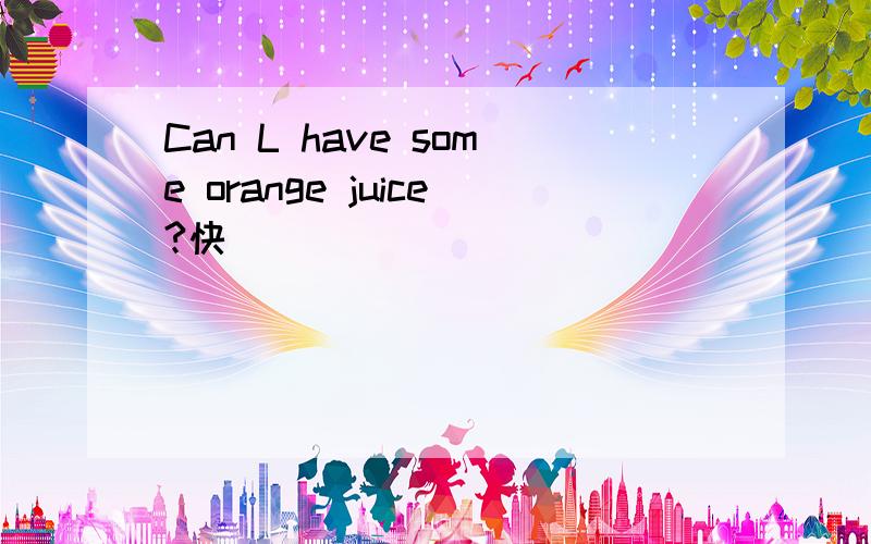 Can L have some orange juice?快