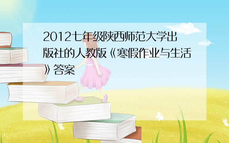 2012七年级陕西师范大学出版社的人教版《寒假作业与生活》答案